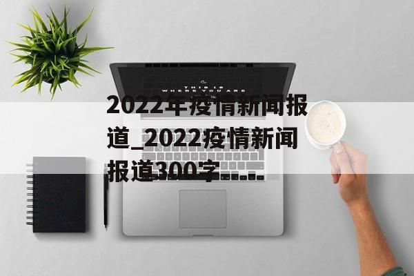 2022年疫情新闻报道_2022疫情新闻报道300字